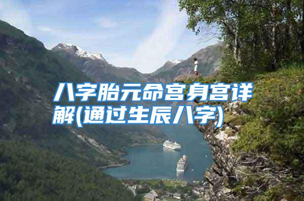 八字胎元命宫身宫详解(通过生辰八字)