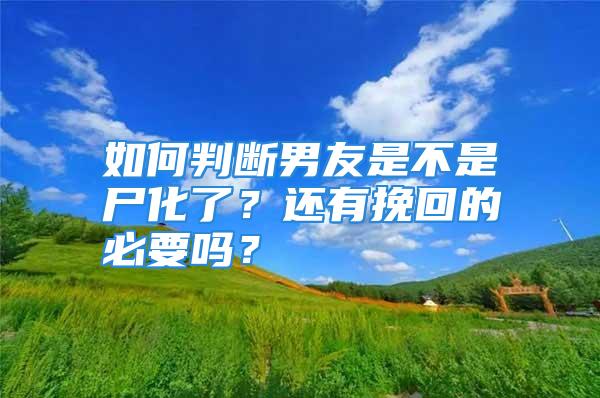 如何判断男友是不是尸化了？还有挽回的必要吗？