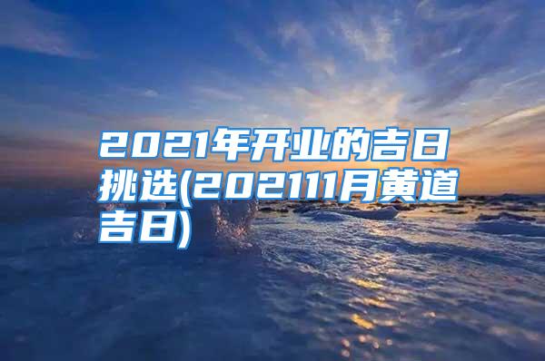 2021年开业的吉日挑选(202111月黄道吉日)