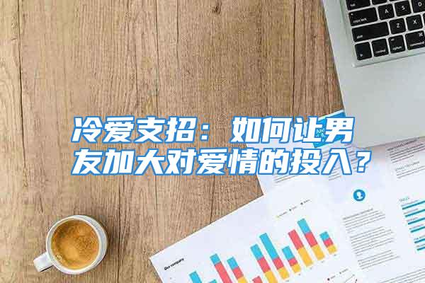 冷爱支招：如何让男友加大对爱情的投入？