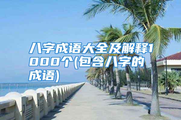 八字成语大全及解释1000个(包含八字的成语)