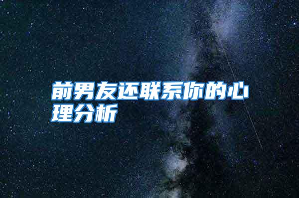 前男友还联系你的心理分析