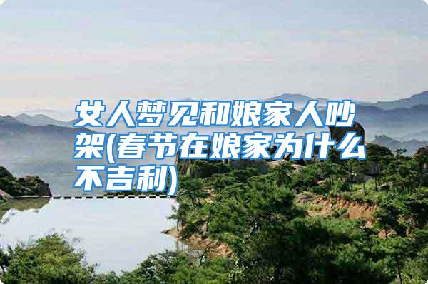 女人梦见和娘家人吵架(春节在娘家为什么不吉利)