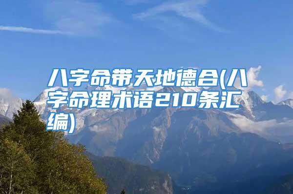 八字命带天地德合(八字命理术语210条汇编)