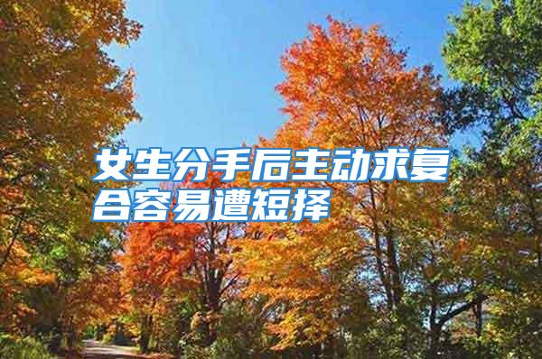 女生分手后主动求复合容易遭短择