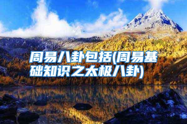 周易八卦包括(周易基础知识之太极八卦)