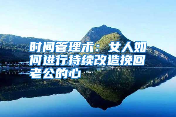 时间管理术：女人如何进行持续改造挽回老公的心