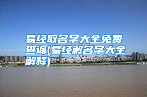易经取名字大全免费查询(易经解名字大全解释)
