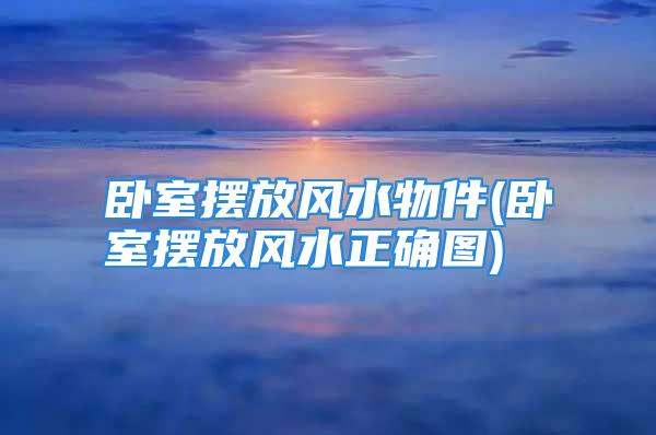 卧室摆放风水物件(卧室摆放风水正确图)