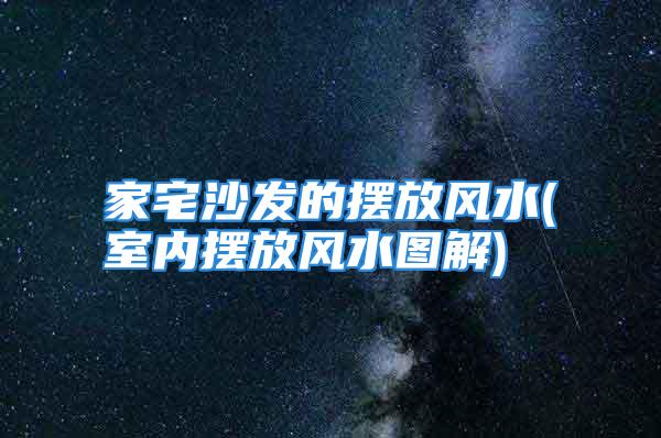 家宅沙发的摆放风水(室内摆放风水图解)