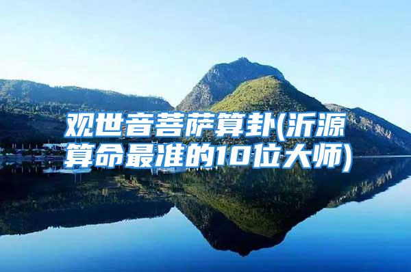 观世音菩萨算卦(沂源算命最准的10位大师)