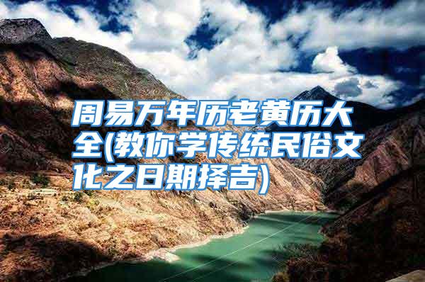 周易万年历老黄历大全(教你学传统民俗文化之日期择吉)