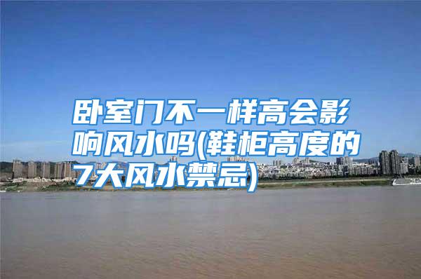 卧室门不一样高会影响风水吗(鞋柜高度的7大风水禁忌)