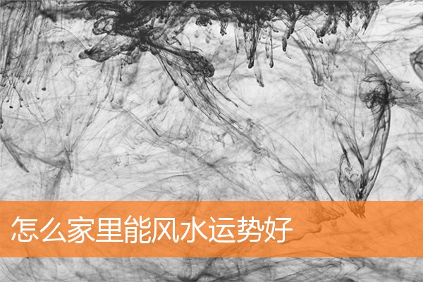 怎么家里能风水运势好(家宅风水布局图)