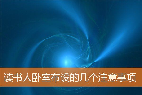 读书人卧室布设的几个注意事项(卧室的摆放)