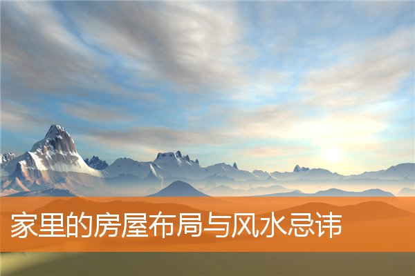 家里的房屋布局与风水忌讳(家中风水禁忌)