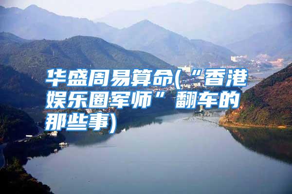 华盛周易算命(“香港娱乐圈军师”翻车的那些事)