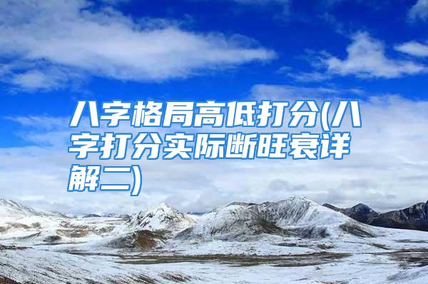 八字格局高低打分(八字打分实际断旺衰详解二)