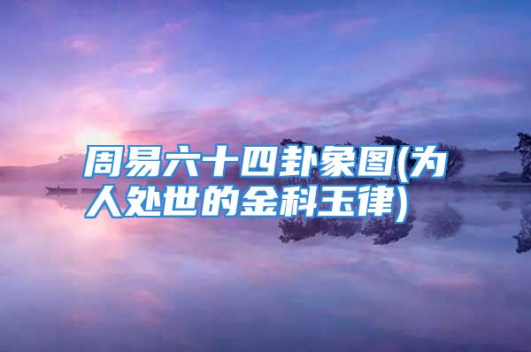 周易六十四卦象图(为人处世的金科玉律)