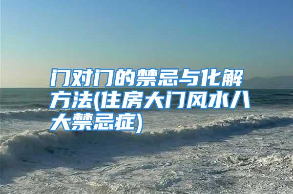 门对门的禁忌与化解方法(住房大门风水八大禁忌症)