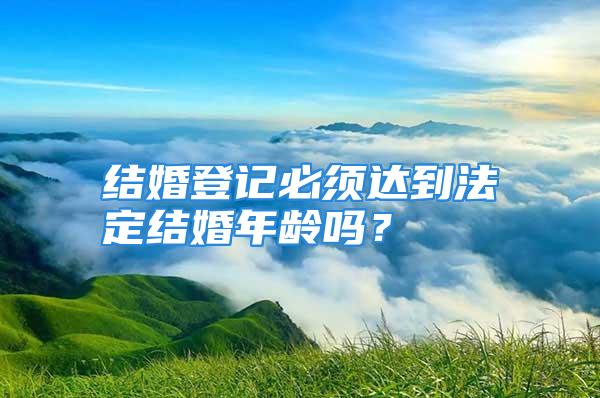 结婚登记必须达到法定结婚年龄吗？