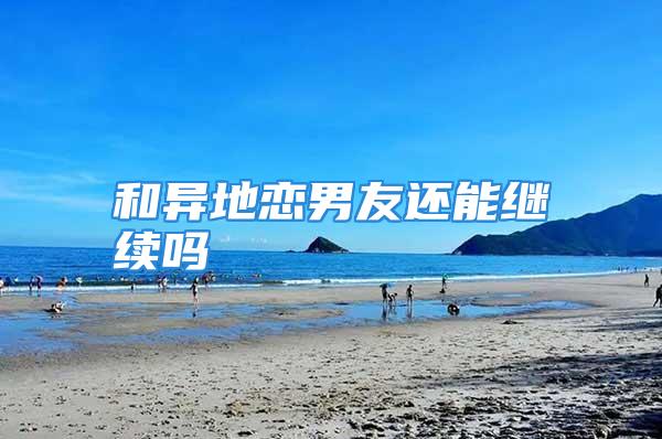 和异地恋男友还能继续吗