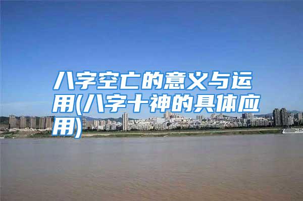 八字空亡的意义与运用(八字十神的具体应用)