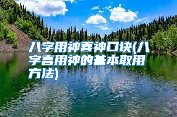 八字用神喜神口诀(八字喜用神的基本取用方法)