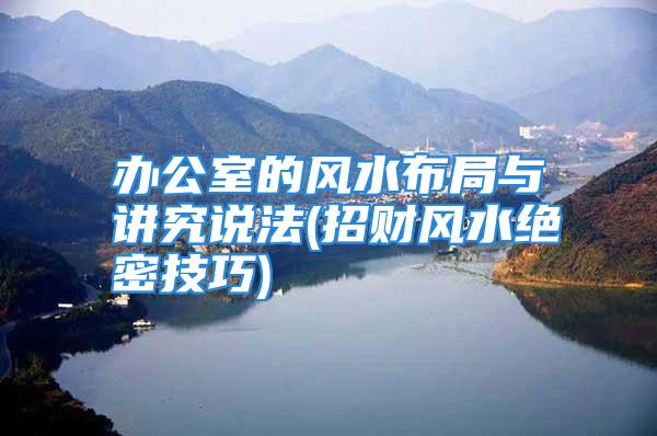 办公室的风水布局与讲究说法(招财风水绝密技巧)