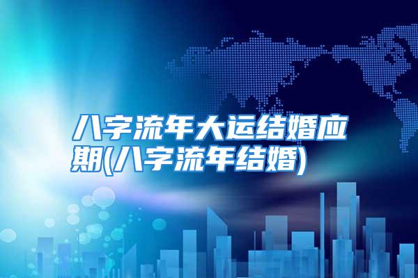 八字流年大运结婚应期(八字流年结婚)