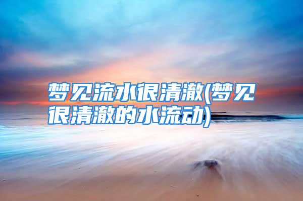 梦见流水很清澈(梦见很清澈的水流动)