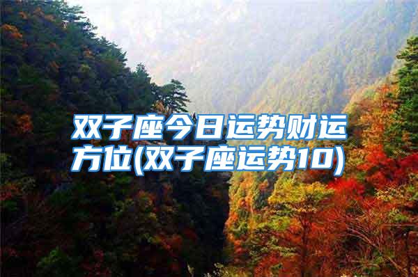 双子座今日运势财运方位(双子座运势10)