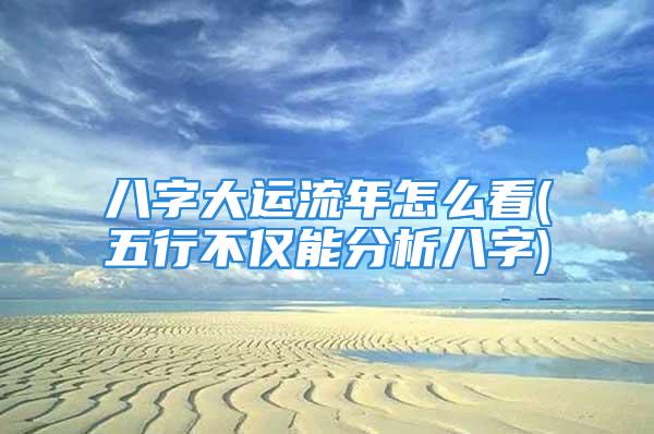 八字大运流年怎么看(五行不仅能分析八字)