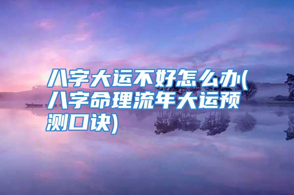 八字大运不好怎么办(八字命理流年大运预测口诀)