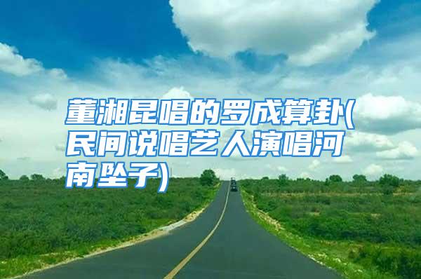 董湘昆唱的罗成算卦(民间说唱艺人演唱河南坠子)