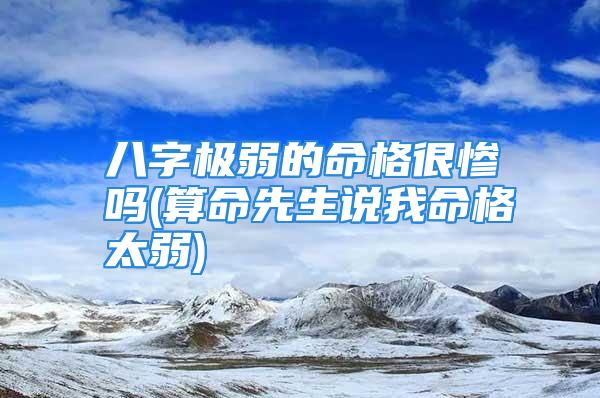 八字极弱的命格很惨吗(算命先生说我命格太弱)