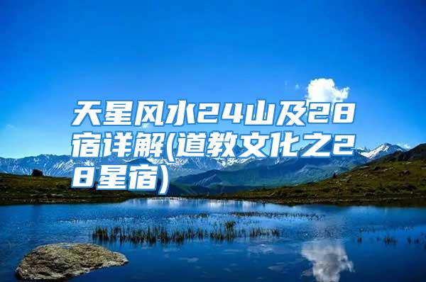 天星风水24山及28宿详解(道教文化之28星宿)