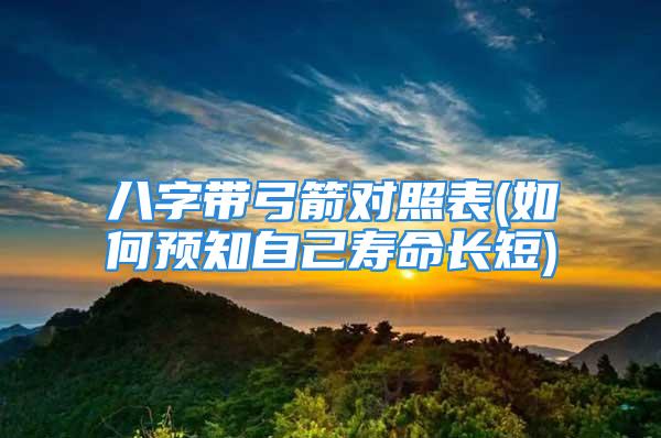 八字带弓箭对照表(如何预知自己寿命长短)