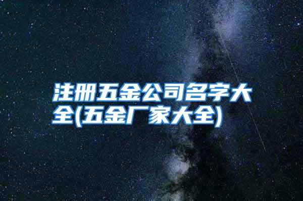 注册五金公司名字大全(五金厂家大全)