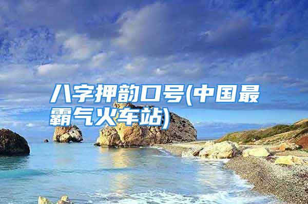 八字押韵口号(中国最霸气火车站)