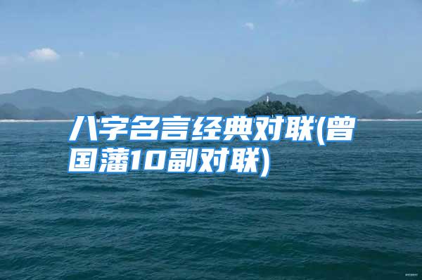 八字名言经典对联(曾国藩10副对联)