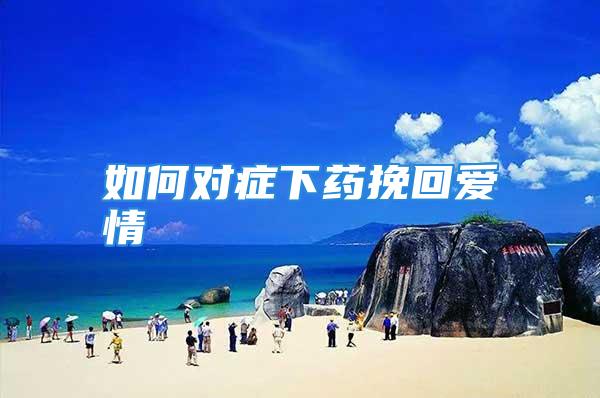 如何对症下药挽回爱情