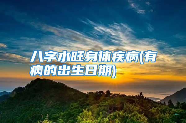 八字水旺身体疾病(有病的出生日期)