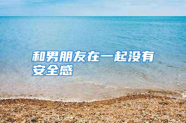 和男朋友在一起没有安全感
