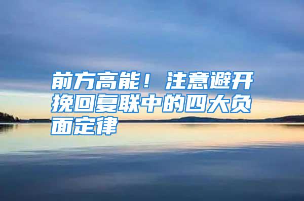 前方高能！注意避开挽回复联中的四大负面定律