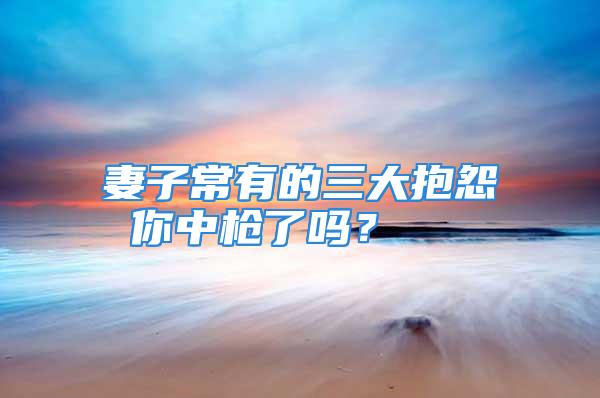 妻子常有的三大抱怨 你中枪了吗？
