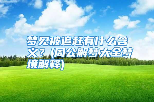 梦见被追赶有什么含义？(周公解梦大全梦境解释)