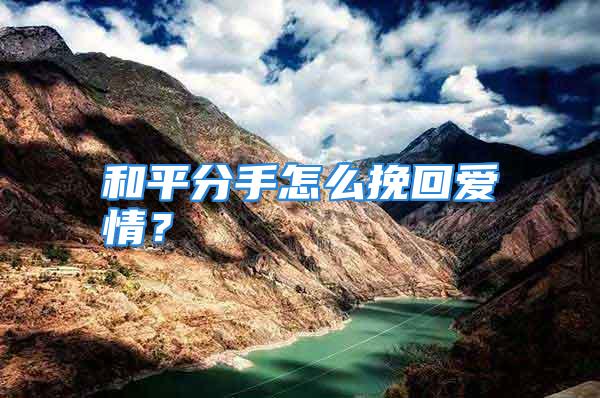 和平分手怎么挽回爱情?