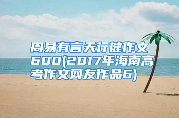 周易有言天行健作文600(2017年海南高考作文网友作品6)