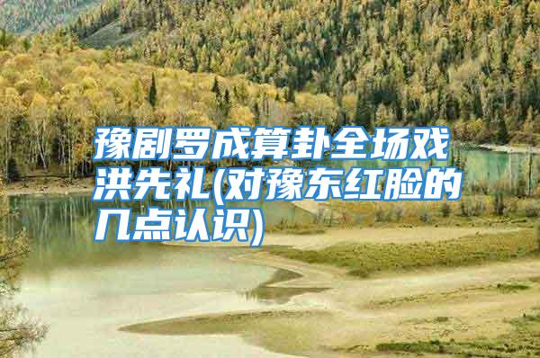 豫剧罗成算卦全场戏洪先礼(对豫东红脸的几点认识)